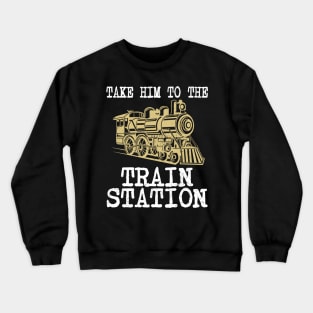 TAKE HIM TO THE TRAIN STATION Crewneck Sweatshirt